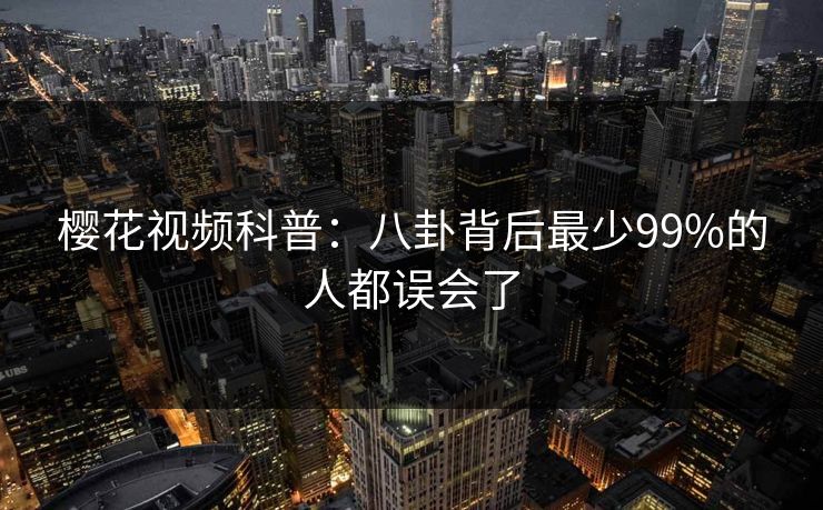 樱花视频科普：八卦背后最少99%的人都误会了