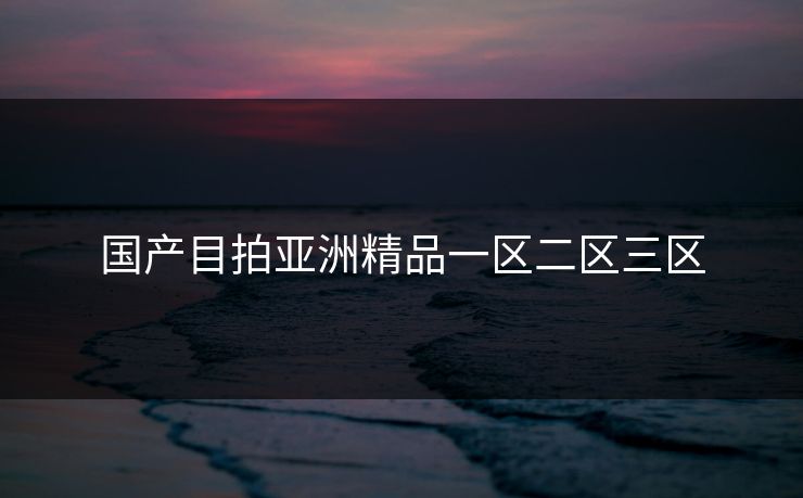 国产目拍亚洲精品一区二区三区