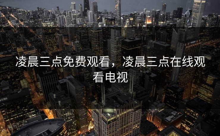 凌晨三点免费观看，凌晨三点在线观看电视