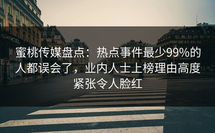 蜜桃传媒盘点：热点事件最少99%的人都误会了，业内人士上榜理由高度紧张令人脸红
