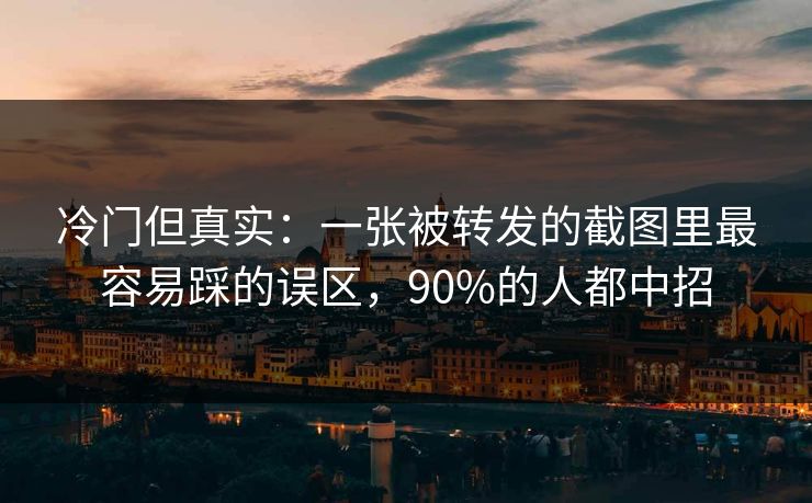 冷门但真实：一张被转发的截图里最容易踩的误区，90%的人都中招