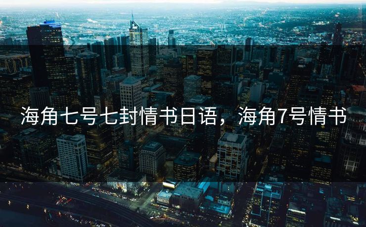 海角七号七封情书日语，海角7号情书